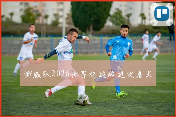 挪威队2026世界杯边路进攻看点