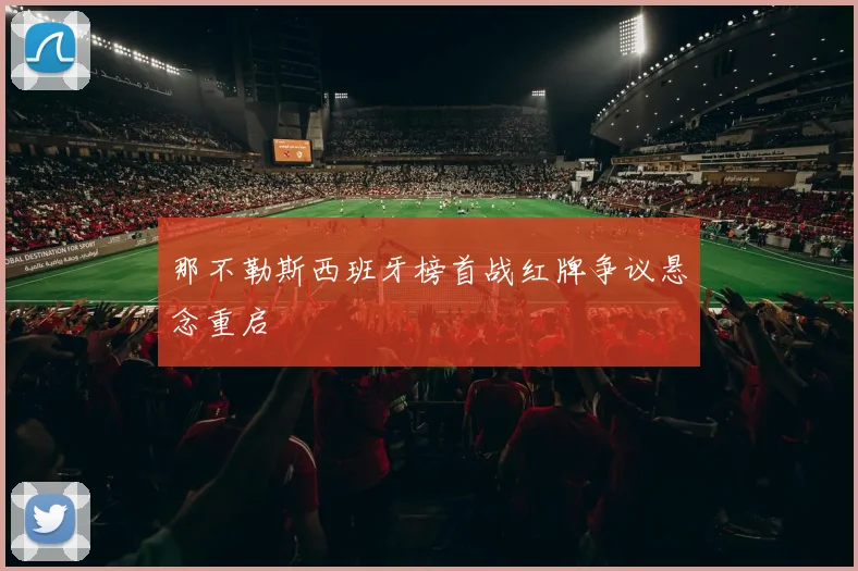 那不勒斯西班牙榜首战红牌争议悬念重启
