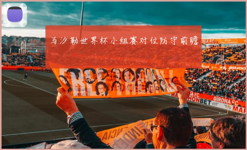 马沙勒世界杯小组赛对位防守前瞻