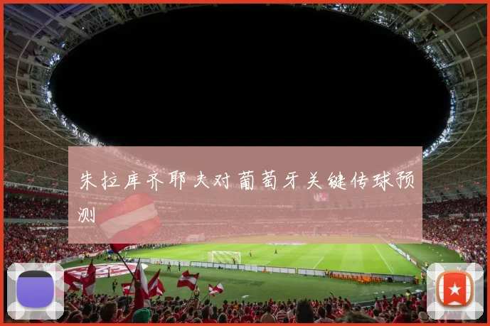朱拉库齐耶夫对葡萄牙关键传球预测