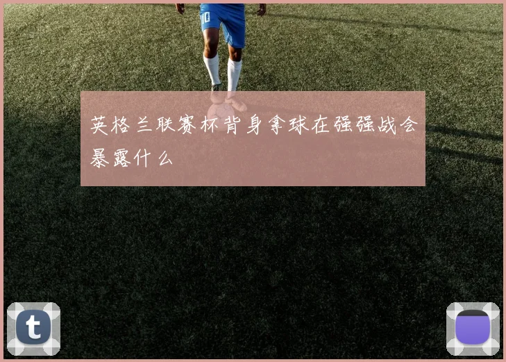 英格兰联赛杯背身拿球在强强战会暴露什么