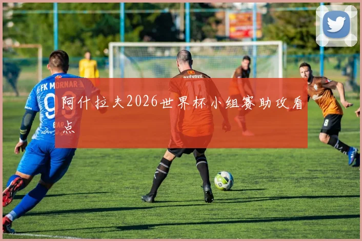 阿什拉夫2026世界杯小组赛助攻看点