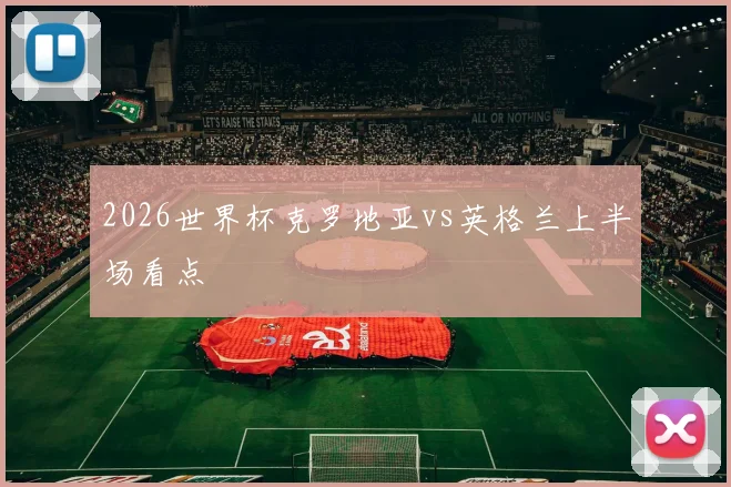 2026世界杯克罗地亚vs英格兰上半场看点