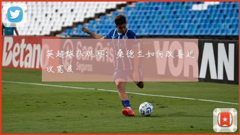 英超球队观察:桑德兰如何改善进攻宽度