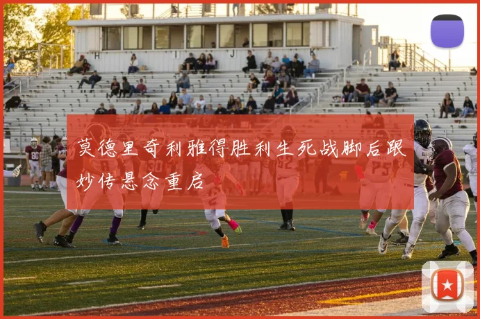 莫德里奇利雅得胜利生死战脚后跟妙传悬念重启
