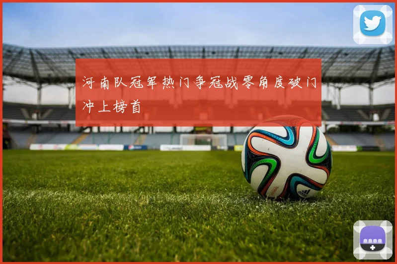 河南队冠军热门争冠战零角度破门冲上榜首