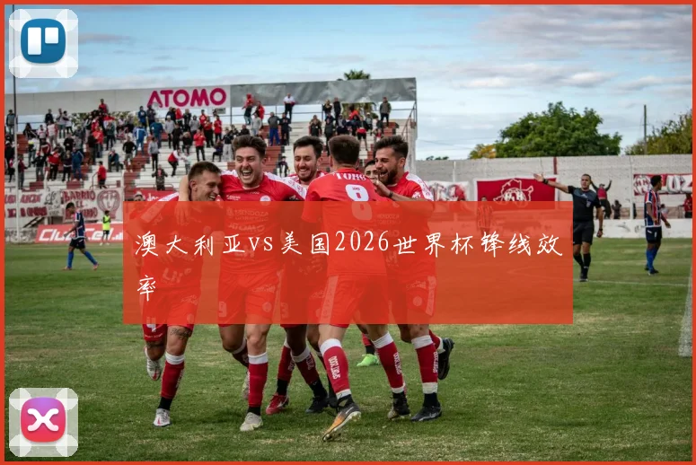 澳大利亚vs美国2026世界杯锋线效率