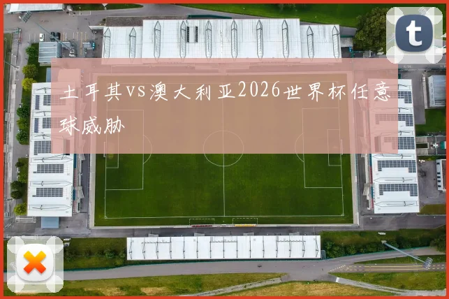 土耳其vs澳大利亚2026世界杯任意球威胁