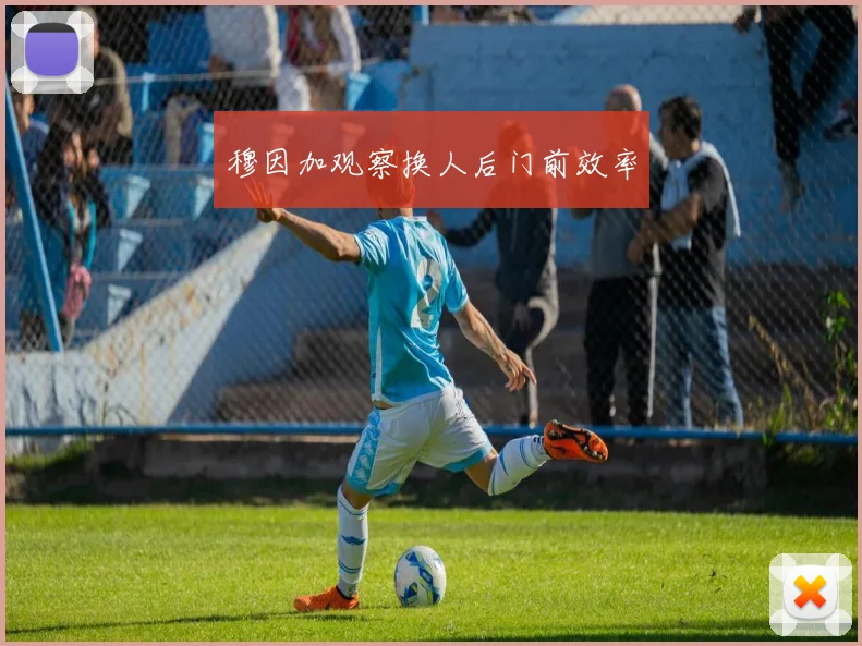 穆因加观察换人后门前效率