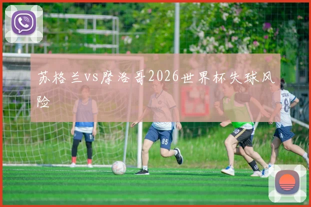苏格兰vs摩洛哥2026世界杯失球风险