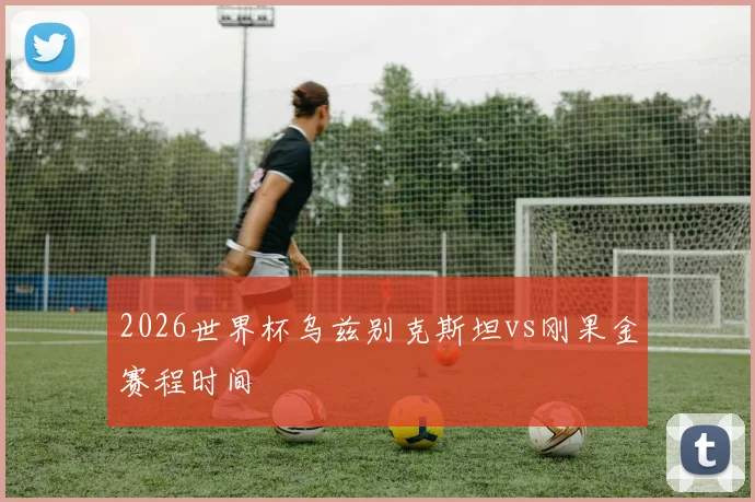 2026世界杯乌兹别克斯坦vs刚果金赛程时间