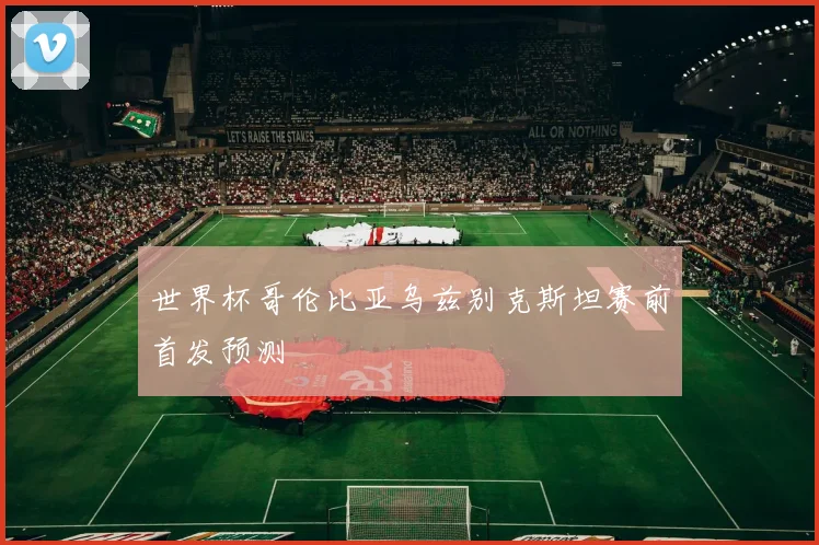 世界杯哥伦比亚乌兹别克斯坦赛前首发预测