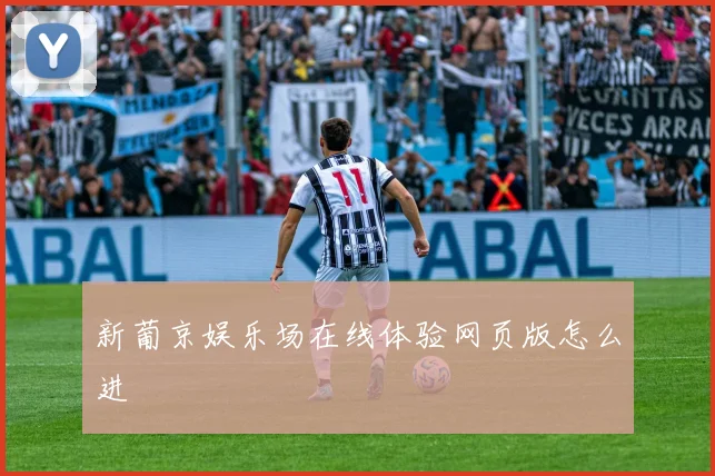 新葡京娱乐场在线体验网页版怎么进