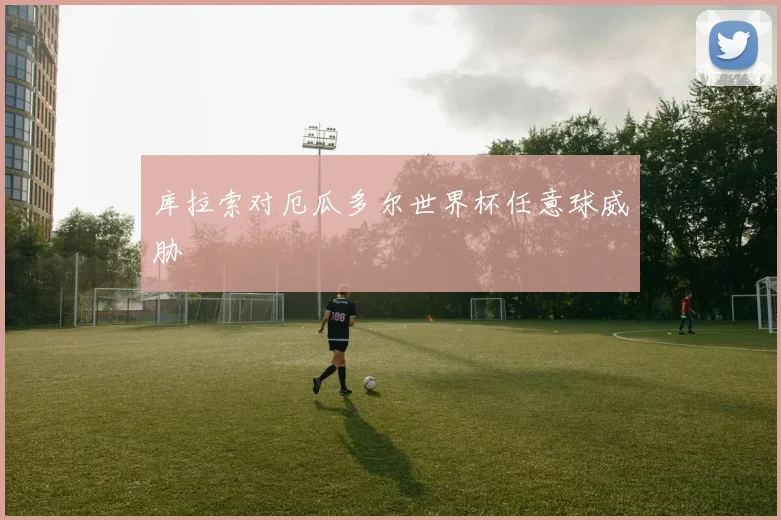 库拉索对厄瓜多尔世界杯任意球威胁