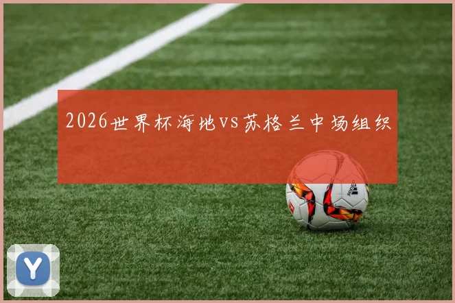 2026世界杯海地vs苏格兰中场组织