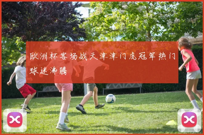欧洲杯客场战天津津门虎冠军热门球迷沸腾