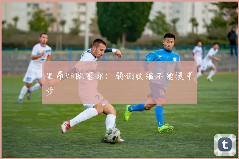 里昂vs欧塞尔:弱侧收缩不能慢半步